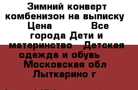 Зимний конверт комбенизон на выписку › Цена ­ 1 500 - Все города Дети и материнство » Детская одежда и обувь   . Московская обл.,Лыткарино г.